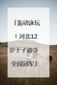 轰动泳坛！河北12岁于子迪夺全国冠军
