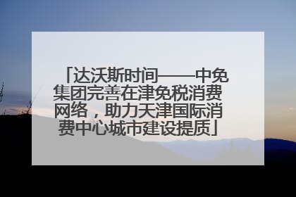达沃斯时间——中免集团完善在津免税消费网络，助力天津国际消费中心城市建设提质