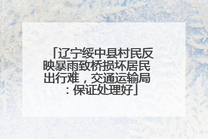 辽宁绥中县村民反映暴雨致桥损坏居民出行难，交通运输局：保证处理好