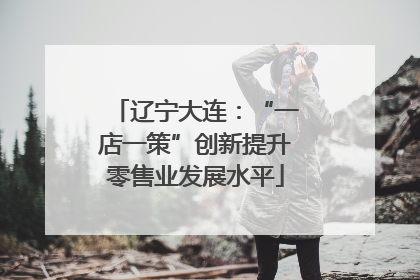 辽宁大连：“一店一策”创新提升零售业发展水平