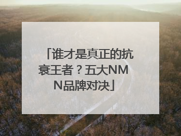 谁才是真正的抗衰王者？五大NMN品牌对决
