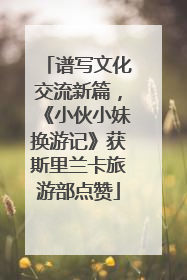 谱写文化交流新篇，《小伙小妹换游记》获斯里兰卡旅游部点赞