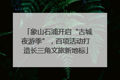 象山石浦开启“古城夜游季”，百项活动打造长三角文旅新地标