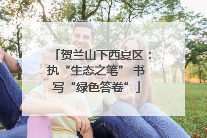 贺兰山下西夏区：执“生态之笔” 书写“绿色答卷”