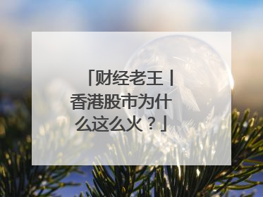 财经老王丨香港股市为什么这么火？