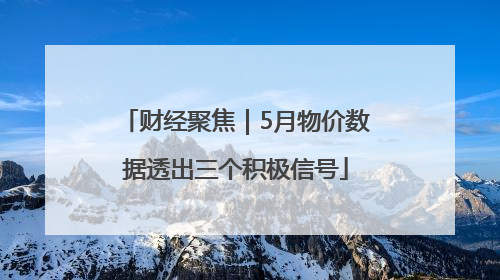 财经聚焦｜5月物价数据透出三个积极信号