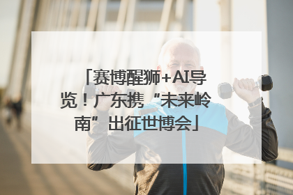 赛博醒狮+AI导览！广东携“未来岭南”出征世博会