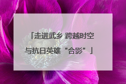 走进武乡 跨越时空与抗日英雄“合影”
