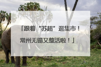 跟着“苏超”逛集市！常州无锡又整活啦！