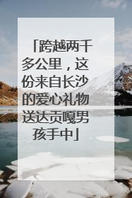 跨越两千多公里，这份来自长沙的爱心礼物送达贡嘎男孩手中