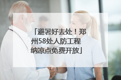 避暑好去处！郑州58处人防工程纳凉点免费开放