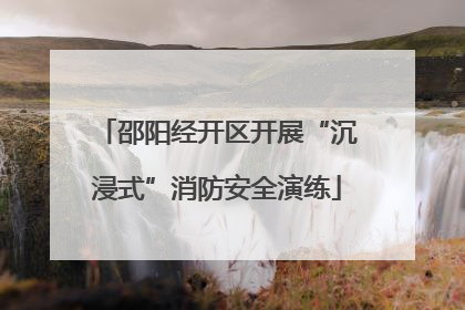 邵阳经开区开展“沉浸式”消防安全演练