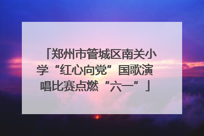郑州市管城区南关小学“红心向党”国歌演唱比赛点燃“六一”
