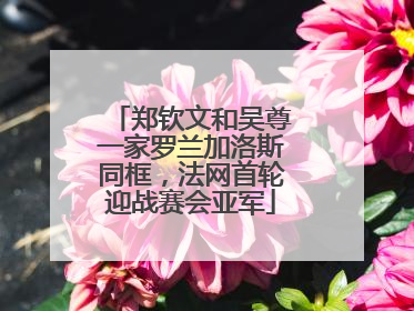 郑钦文和吴尊一家罗兰加洛斯同框，法网首轮迎战赛会亚军