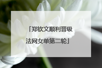 郑钦文顺利晋级法网女单第二轮