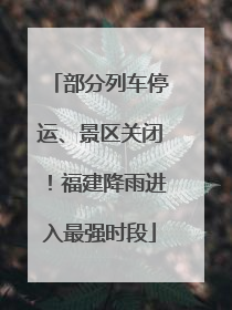 部分列车停运、景区关闭！福建降雨进入最强时段