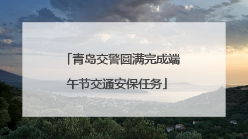 青岛交警圆满完成端午节交通安保任务