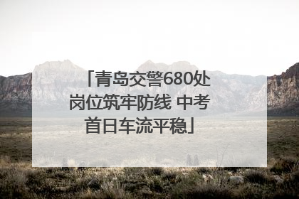 青岛交警680处岗位筑牢防线 中考首日车流平稳