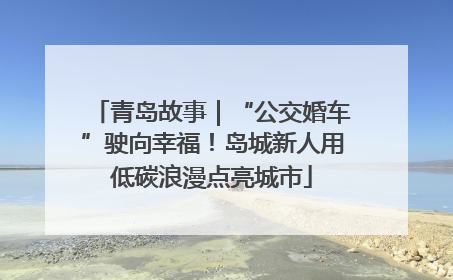 青岛故事｜“公交婚车”驶向幸福！岛城新人用低碳浪漫点亮城市
