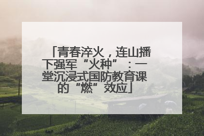 青春淬火，连山播下强军“火种”：一堂沉浸式国防教育课的“燃”效应