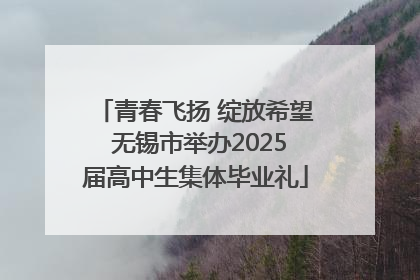 青春飞扬 绽放希望 无锡市举办2025届高中生集体毕业礼