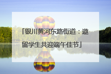 银川黄河东路街道：邀留学生共迎端午佳节