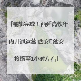 铺轨完成！西延高铁年内开通运营 西安⇌延安将缩至1小时左右