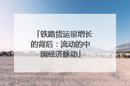 铁路货运量增长的背后：流动的中国经济脉动