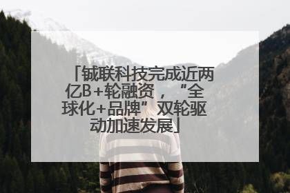 铖联科技完成近两亿B+轮融资，“全球化+品牌”双轮驱动加速发展