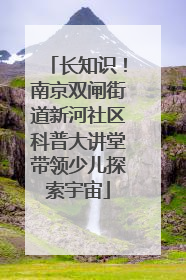 长知识！南京双闸街道新河社区科普大讲堂带领少儿探索宇宙