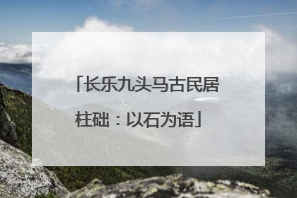 长乐九头马古民居柱础：以石为语