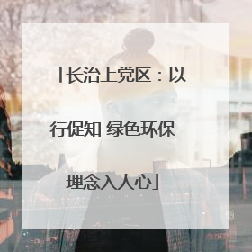 长治上党区：以行促知 绿色环保理念入人心