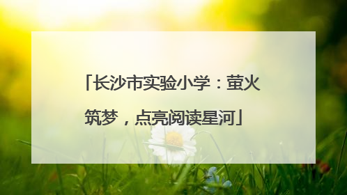 长沙市实验小学：萤火筑梦，点亮阅读星河