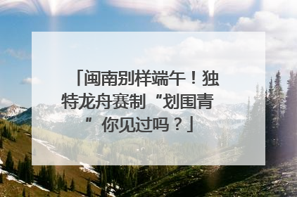 闽南别样端午！独特龙舟赛制“划围青”你见过吗？