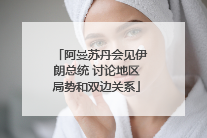 阿曼苏丹会见伊朗总统 讨论地区局势和双边关系