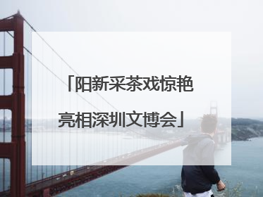 阳新采茶戏惊艳亮相深圳文博会