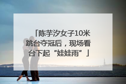 陈芋汐女子10米跳台夺冠后，现场看台下起“娃娃雨”