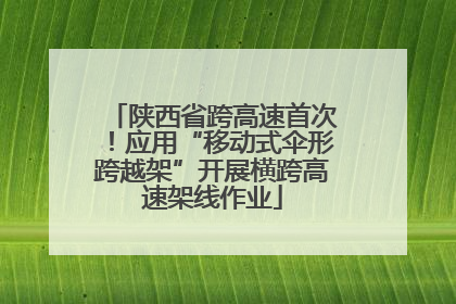 陕西省跨高速首次！应用“移动式伞形跨越架”开展横跨高速架线作业