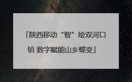 陕西移动“智”绘双河口镇 数字赋能山乡蝶变