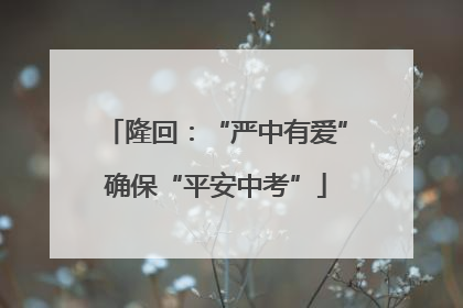 隆回：“严中有爱”确保“平安中考”