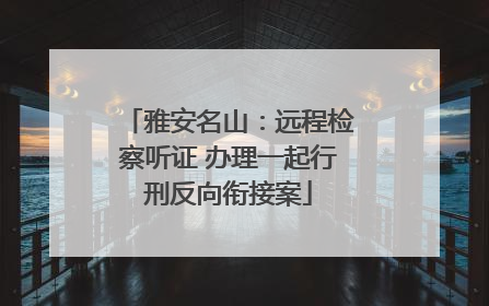 雅安名山：远程检察听证 办理一起行刑反向衔接案