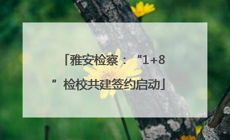 雅安检察：“1+8”检校共建签约启动