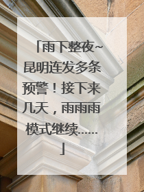 雨下整夜~昆明连发多条预警！接下来几天，雨雨雨模式继续……