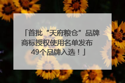 首批“天府粮仓”品牌商标授权使用名单发布 49个品牌入选！