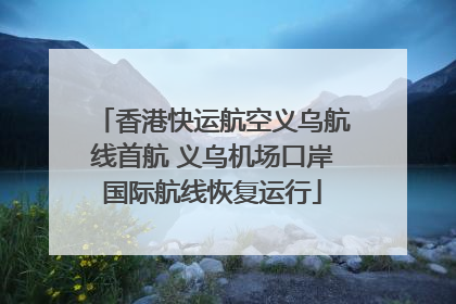香港快运航空义乌航线首航 义乌机场口岸国际航线恢复运行