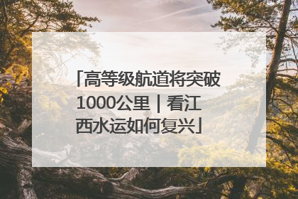 高等级航道将突破1000公里｜看江西水运如何复兴