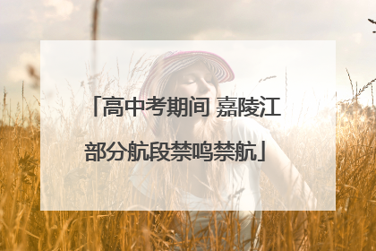 高中考期间 嘉陵江部分航段禁鸣禁航