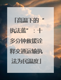 高温下的“执法蓝”：十多分钟救援诠释交通运输执法为民温度