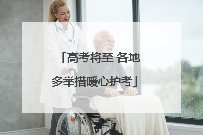 高考将至 各地多举措暖心护考