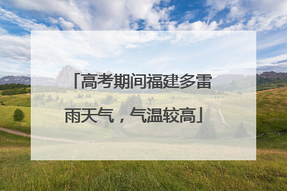 高考期间福建多雷雨天气，气温较高